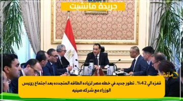 قفزة إلى 42%.. تطور جديد في خطة مصر لزيادة الطاقة المتجددة بعد اجتماع رئيس الوزراء مع شركة صينية